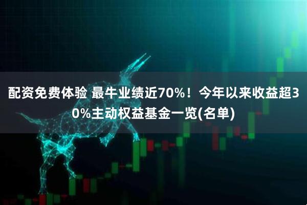 配资免费体验 最牛业绩近70%！今年以来收益超30%主动权益基金一览(名单)