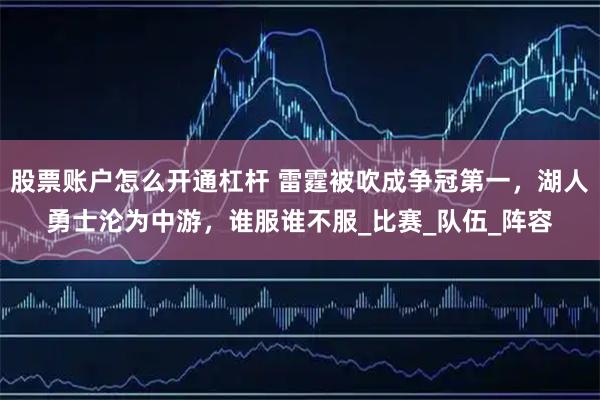 股票账户怎么开通杠杆 雷霆被吹成争冠第一，湖人勇士沦为中游，谁服谁不服_比赛_队伍_阵容