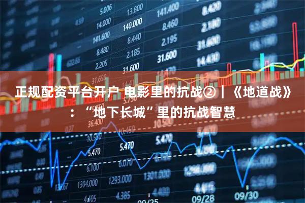 正规配资平台开户 电影里的抗战②｜《地道战》：“地下长城”里的抗战智慧